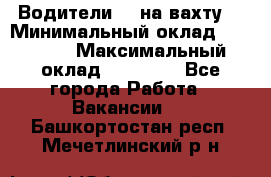 Водители BC на вахту. › Минимальный оклад ­ 60 000 › Максимальный оклад ­ 99 000 - Все города Работа » Вакансии   . Башкортостан респ.,Мечетлинский р-н